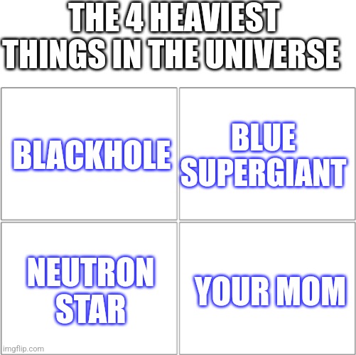 The 4 horsemen of | THE 4 HEAVIEST THINGS IN THE UNIVERSE; BLACKHOLE; BLUE SUPERGIANT; YOUR MOM; NEUTRON STAR | image tagged in the 4 horsemen of,universe,insult | made w/ Imgflip meme maker