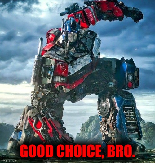 Optimus Prime | GOOD CHOICE, BRO. | image tagged in optimus prime | made w/ Imgflip meme maker