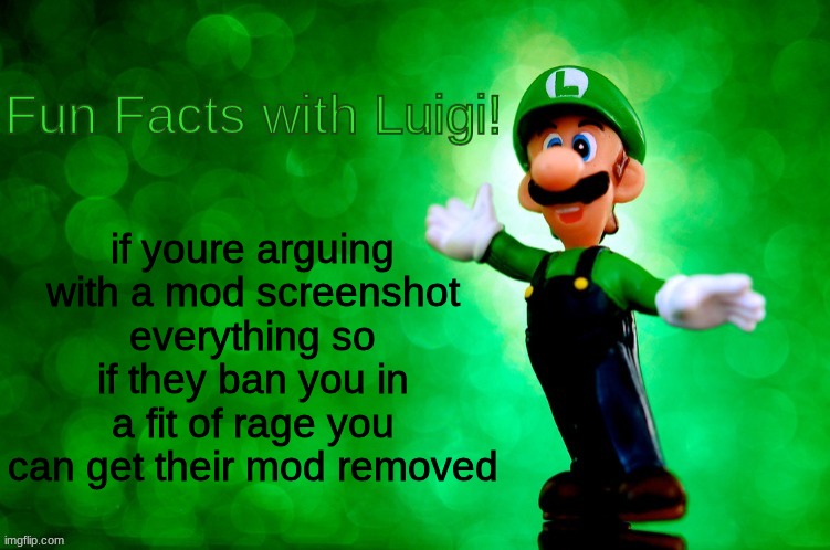 Fun Facts with Luigi | if youre arguing with a mod screenshot everything so if they ban you in a fit of rage you can get their mod removed | image tagged in fun facts with luigi | made w/ Imgflip meme maker