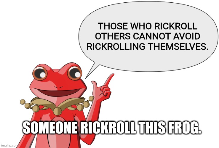 If that's the case, I've been rickrolled 3 billion times. | THOSE WHO RICKROLL OTHERS CANNOT AVOID RICKROLLING THEMSELVES. SOMEONE RICKROLL THIS FROG. | image tagged in fy's wise words,rickroll | made w/ Imgflip meme maker