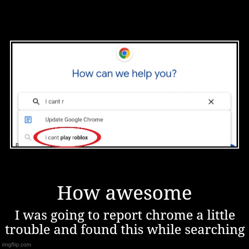 Bro typed this in a wrong place | How awesome | I was going to report chrome a little trouble and found this while searching | image tagged in funny,demotivationals,google,google chrome,roblox | made w/ Imgflip demotivational maker