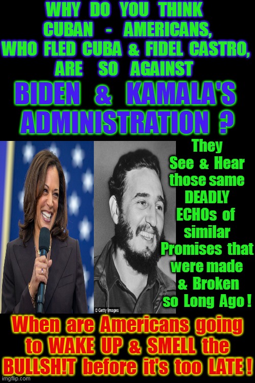 SMILING FACES - Sometimes Pretend to be Your Friend . . . Tell Lies . . .  (The Undisputed Truth '71) | WHY   DO   YOU   THINK  
CUBAN    -    AMERICANS,
WHO  FLED  CUBA  &  FIDEL  CASTRO, 
ARE     SO    AGAINST; BIDEN   &   KAMALA'S 
ADMINISTRATION  ? They See  &  Hear those same DEADLY ECHOs  of 
 similar  Promises  that were made  &  Broken so  Long  Ago ! When  are  Americans  going  to  WAKE  UP  &  SMELL  the  BULLSH!T  before  it's  too  LATE ! | image tagged in smiling,lying,snakes,destroy,american,dreams | made w/ Imgflip meme maker