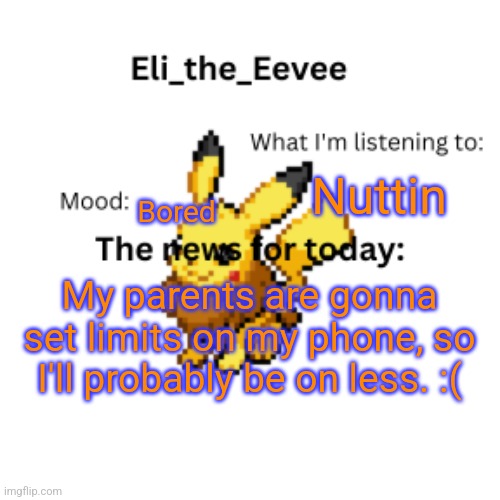 E | Nuttin; Bored; My parents are gonna set limits on my phone, so I'll probably be on less. :( | image tagged in eli_the_eevee pikavee announcement template | made w/ Imgflip meme maker