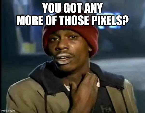 Y'all Got Any More Of That Meme | YOU GOT ANY MORE OF THOSE PIXELS? | image tagged in memes,y'all got any more of that | made w/ Imgflip meme maker