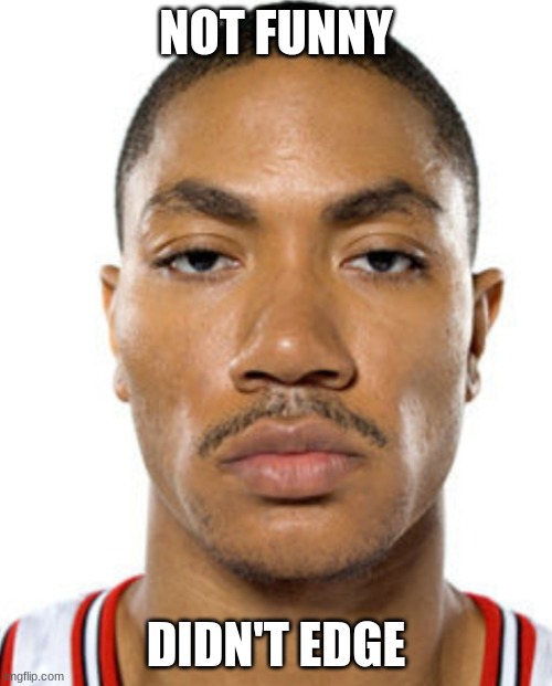 idk why I made this #2 | NOT FUNNY; DIDN'T EDGE | image tagged in derrick rose straight face | made w/ Imgflip meme maker
