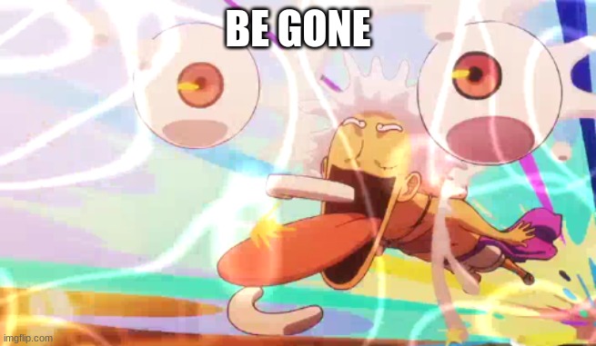 BE GONE | image tagged in luffy googley moogley | made w/ Imgflip meme maker