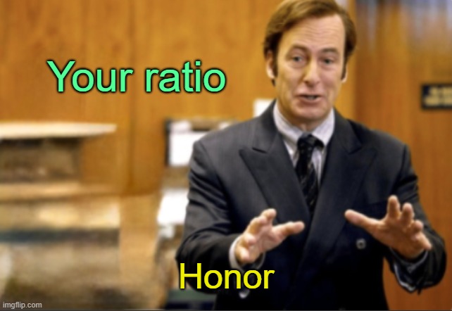 . | Your ratio; Honor | image tagged in saul goodman defending | made w/ Imgflip meme maker