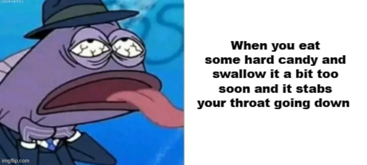 WHEN YOU EAT SOME HARD CANDY AND SWALLOW IT A BIT TOO SOON AND IT STABS YOUR THROAT GOING DOWN | made w/ Imgflip meme maker