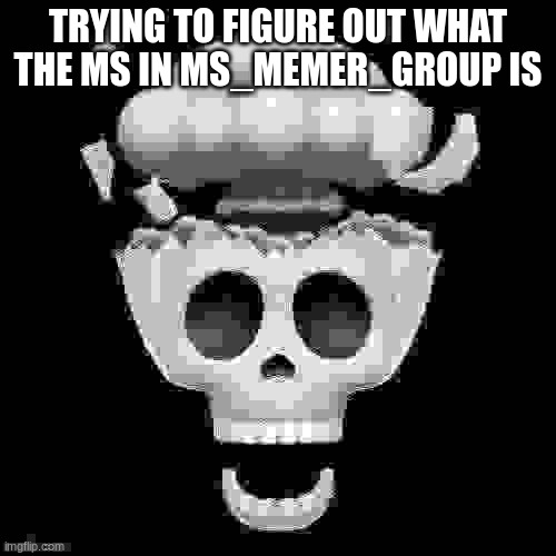 man i'm dead | TRYING TO FIGURE OUT WHAT THE MS IN MS_MEMER_GROUP IS | image tagged in man i'm dead | made w/ Imgflip meme maker
