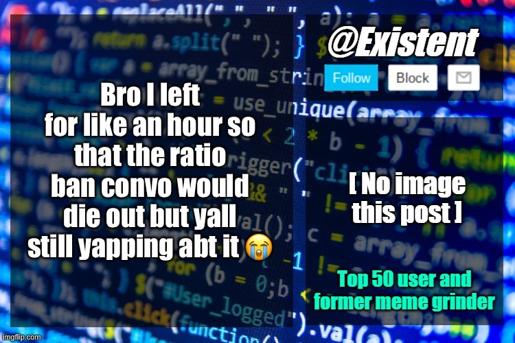 existent announcement temp | Bro I left for like an hour so that the ratio ban convo would die out but yall still yapping abt it 😭 | image tagged in existent announcement temp | made w/ Imgflip meme maker