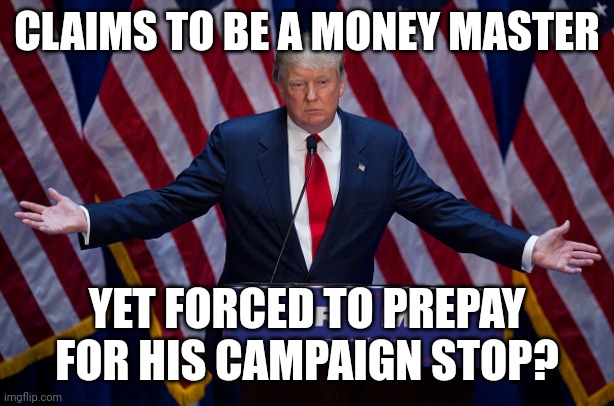 North Carolina caught onto his scam! | CLAIMS TO BE A MONEY MASTER; YET FORCED TO PREPAY FOR HIS CAMPAIGN STOP? | image tagged in donald trump,scammer,economics,fraud,north carolina | made w/ Imgflip meme maker