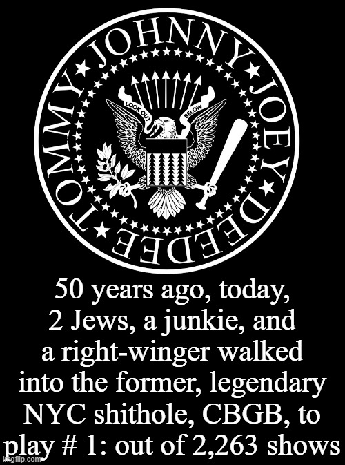 Stand Up, in Remembrance, for The Founding Fathers of Punk | 50 years ago, today, 2 Jews, a junkie, and a right-winger walked into the former, legendary NYC shithole, CBGB, to play # 1: out of 2,263 shows | image tagged in remember,founding fathers,punk rock,golden,anniversary,legends | made w/ Imgflip meme maker