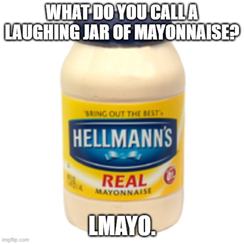 Daily Bad Dad Joke August 16, 2024 | WHAT DO YOU CALL A LAUGHING JAR OF MAYONNAISE? LMAYO. | image tagged in mayonnaise | made w/ Imgflip meme maker