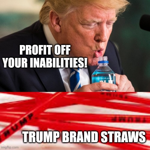 Turn your handicaps into cold hard cash! | PROFIT OFF YOUR INABILITIES! TRUMP BRAND STRAWS | image tagged in trump straws,handicapped,old age,drinking,politicians suck | made w/ Imgflip meme maker