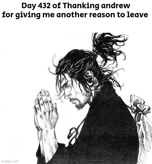 Miyamoto Musashi (Vagabond) Praying | Day 432 of Thanking andrew for giving me another reason to leave | image tagged in miyamoto musashi vagabond praying | made w/ Imgflip meme maker