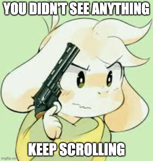 Asriel holding gun | YOU DIDN'T SEE ANYTHING; KEEP SCROLLING | image tagged in asriel holding gun | made w/ Imgflip meme maker