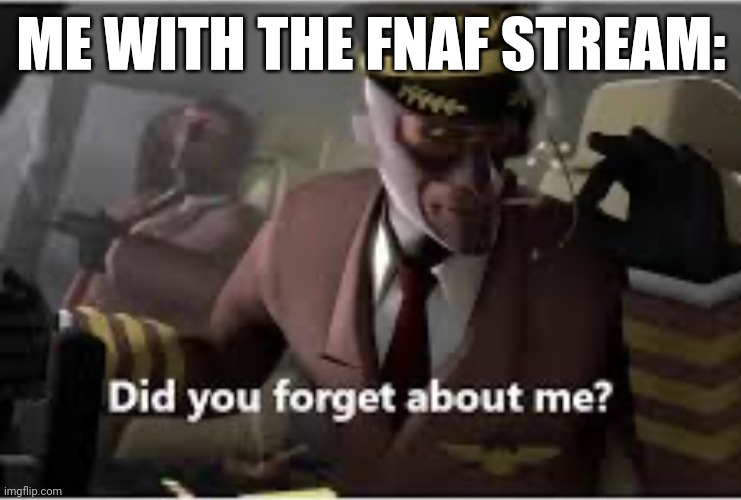 I'm back to posting. | ME WITH THE FNAF STREAM: | image tagged in did you forget about me | made w/ Imgflip meme maker