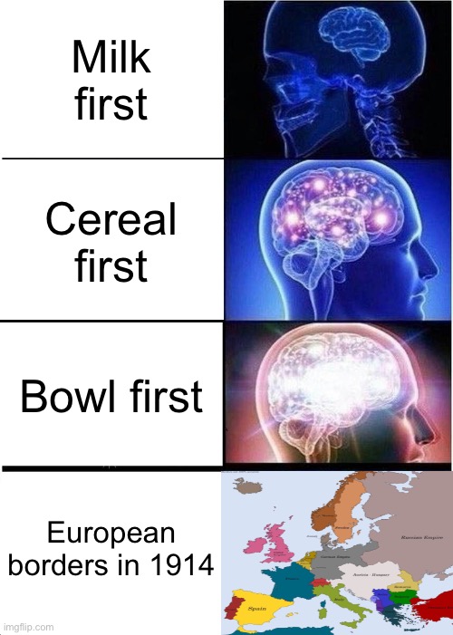 Expanding Brain Meme | Milk first; Cereal first; Bowl first; European borders in 1914 | image tagged in memes,expanding brain | made w/ Imgflip meme maker