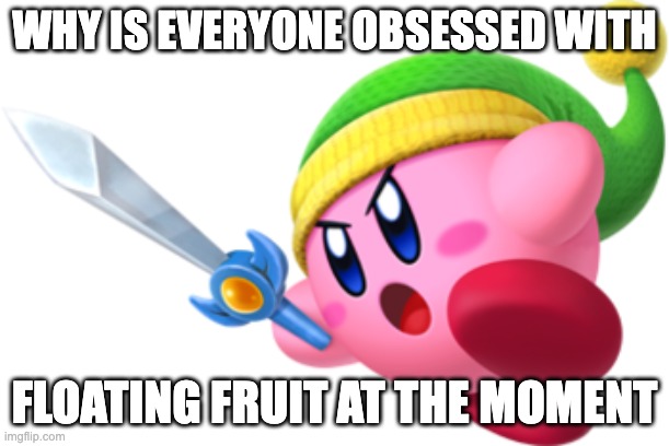 Kirby Ultra Sword | WHY IS EVERYONE OBSESSED WITH; FLOATING FRUIT AT THE MOMENT | image tagged in kirby ultra sword | made w/ Imgflip meme maker