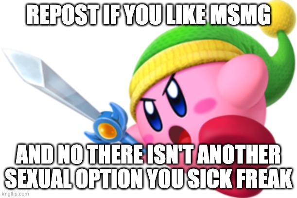 Kirby Ultra Sword | REPOST IF YOU LIKE MSMG; AND NO THERE ISN'T ANOTHER SEXUAL OPTION YOU SICK FREAK | image tagged in kirby ultra sword | made w/ Imgflip meme maker