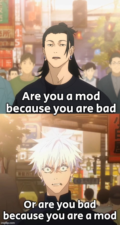 Gojo and Geto | Are you a mod because you are bad; Or are you bad because you are a mod | image tagged in gojo and geto | made w/ Imgflip meme maker