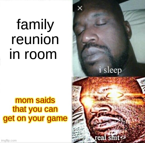 Sleeping Shaq | family reunion in room; mom saids that you can get on your game | image tagged in memes,sleeping shaq | made w/ Imgflip meme maker