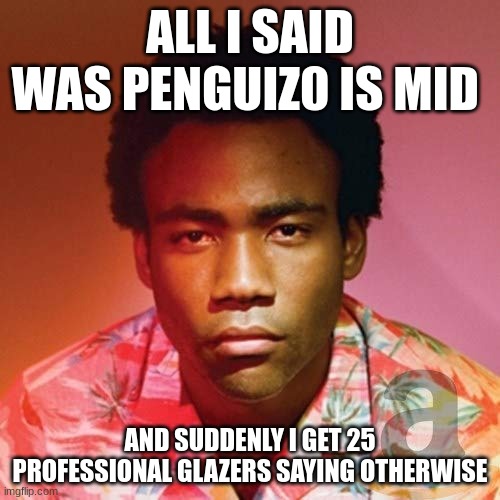 Damn bro, u got the whole internet laughing | ALL I SAID WAS PENGUIZ0 IS MID; AND SUDDENLY I GET 25 PROFESSIONAL GLAZERS SAYING OTHERWISE | image tagged in damn bro u got the whole internet laughing | made w/ Imgflip meme maker