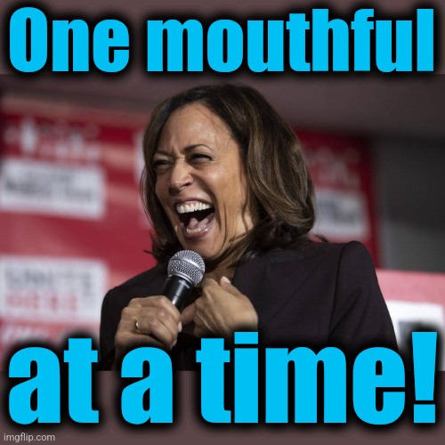 Kamala laughing | One mouthful at a time! | image tagged in kamala laughing | made w/ Imgflip meme maker