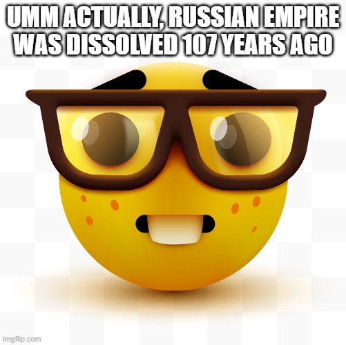 Nerd emoji | UMM ACTUALLY, RUSSIAN EMPIRE WAS DISSOLVED 107 YEARS AGO | image tagged in nerd emoji | made w/ Imgflip meme maker