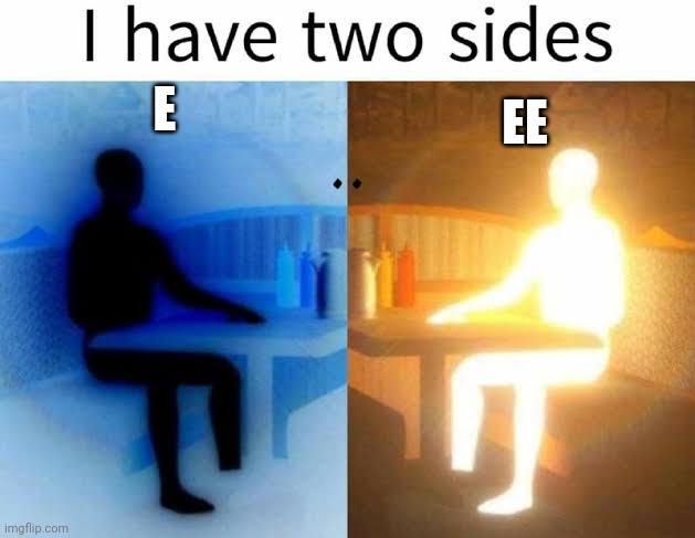 I have two sides | E; EE | image tagged in i have two sides | made w/ Imgflip meme maker