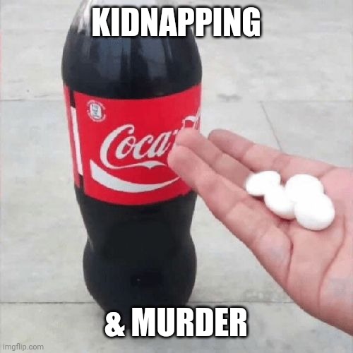 Coke Mentos Hand Meme | KIDNAPPING & MURDER | image tagged in coke mentos hand meme | made w/ Imgflip meme maker