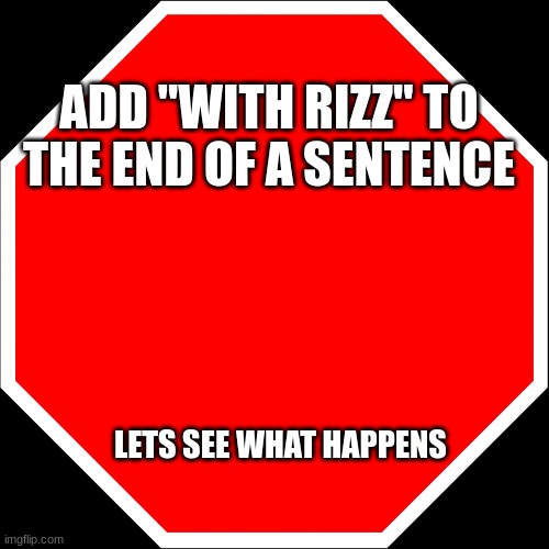 I do not condone brain rot ness if that's a word | ADD "WITH RIZZ" TO THE END OF A SENTENCE; LETS SEE WHAT HAPPENS | image tagged in blank stop sign | made w/ Imgflip meme maker