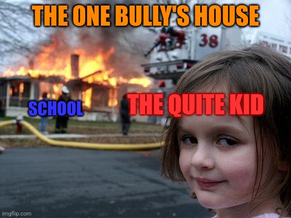 Oof | THE ONE BULLY'S HOUSE; THE QUITE KID; SCHOOL | image tagged in memes | made w/ Imgflip meme maker