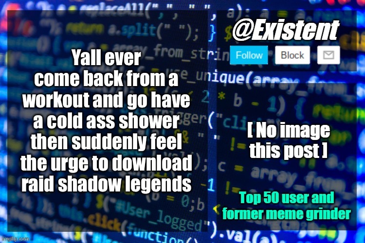 existent announcement temp | Yall ever come back from a workout and go have a cold ass shower then suddenly feel the urge to download raid shadow legends | image tagged in existent announcement temp | made w/ Imgflip meme maker