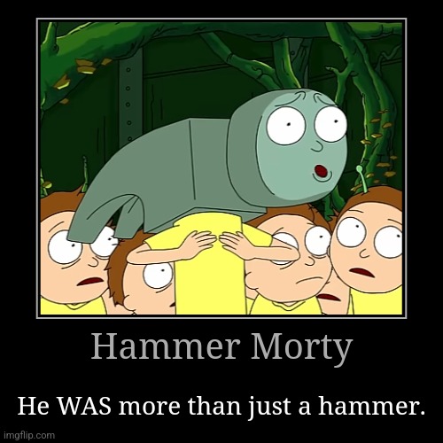 More than a hammer | Hammer Morty | He WAS more than just a hammer. | image tagged in funny,demotivationals,classic memes,rick and morty,hammer | made w/ Imgflip demotivational maker