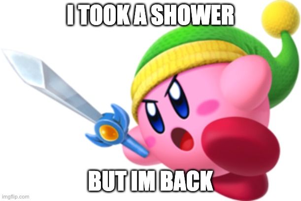 Kirby Ultra Sword | I TOOK A SHOWER; BUT IM BACK | image tagged in kirby ultra sword | made w/ Imgflip meme maker