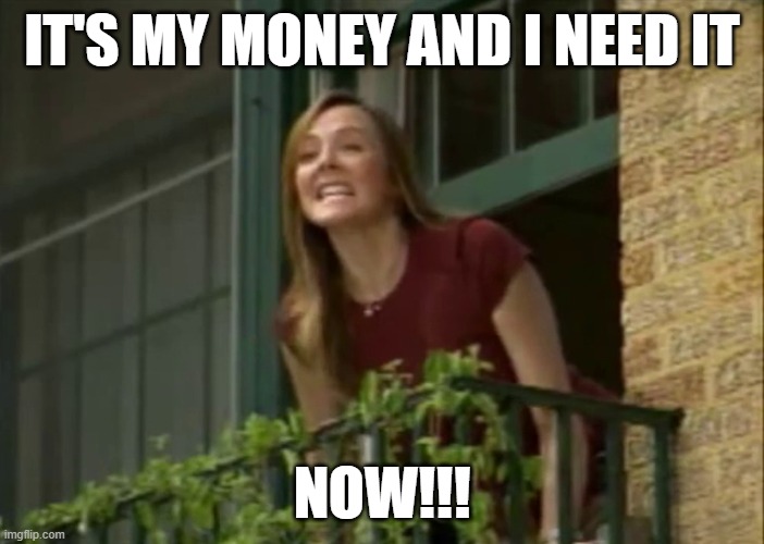 Not getting paid on pay day | IT'S MY MONEY AND I NEED IT; NOW!!! | image tagged in it's my money and i need it now | made w/ Imgflip meme maker