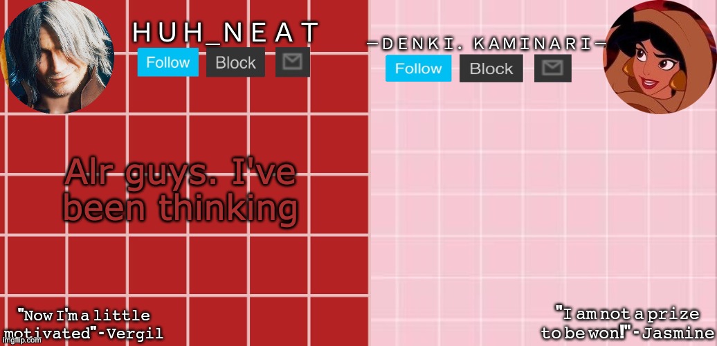 Huh_Neat & Denki temp | Alr guys. I've been thinking | image tagged in huh_neat denki temp | made w/ Imgflip meme maker