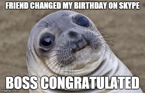 Awkward Moment Sealion | FRIEND CHANGED MY BIRTHDAY ON SKYPE BOSS CONGRATULATED | image tagged in memes,awkward moment sealion,AdviceAnimals | made w/ Imgflip meme maker