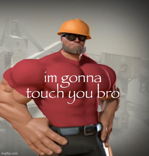 TF2 Buff Engineer | im gonna touch you bro | image tagged in tf2 buff engineer | made w/ Imgflip meme maker
