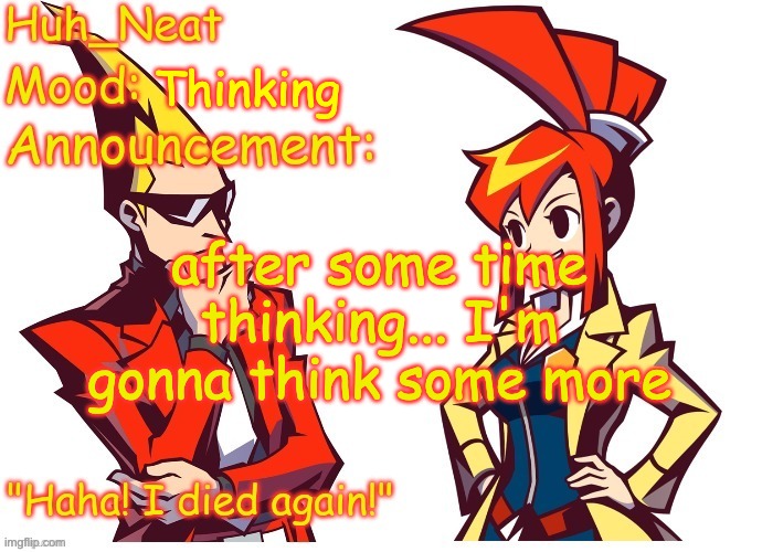 Huh_neat Ghost Trick temp (Thanks Knockout offical) | Thinking; after some time thinking... I'm gonna think some more | image tagged in huh_neat ghost trick temp thanks knockout offical | made w/ Imgflip meme maker