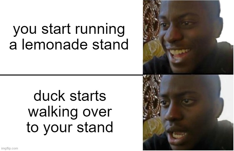 Got any grapes? | you start running a lemonade stand; duck starts walking over to your stand | image tagged in disappointed black guy | made w/ Imgflip meme maker