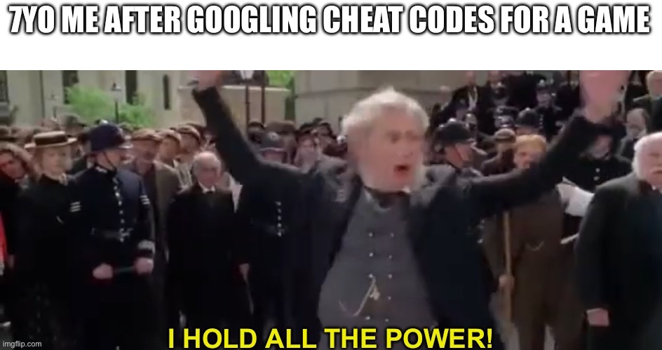 IM BACK GUYS | 7YO ME AFTER GOOGLING CHEAT CODES FOR A GAME | image tagged in memes,funny,cheat,code,gaming,unnecessary tags | made w/ Imgflip meme maker