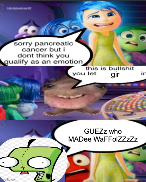 sorry pancreatic cancer but I don’t think you qualify as an emot | gir; GUEZz who MADee WaFFolZZzZz | image tagged in sorry pancreatic cancer but i don t think you qualify as an emot | made w/ Imgflip meme maker