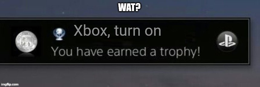 PlayStation trophy | WAT? Xbox, turn on | image tagged in playstation trophy | made w/ Imgflip meme maker