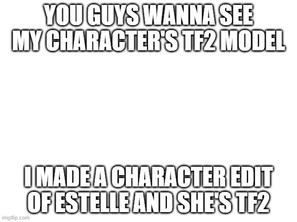 Cosmo in TF2 | YOU GUYS WANNA SEE MY CHARACTER'S TF2 MODEL; I MADE A CHARACTER EDIT OF ESTELLE AND SHE'S TF2 | image tagged in e | made w/ Imgflip meme maker