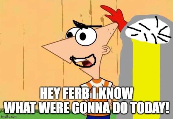 Hey ferb I lnow what were gonna do today | image tagged in hey ferb lets change the past,phineas and ferb,hey ferb | made w/ Imgflip meme maker