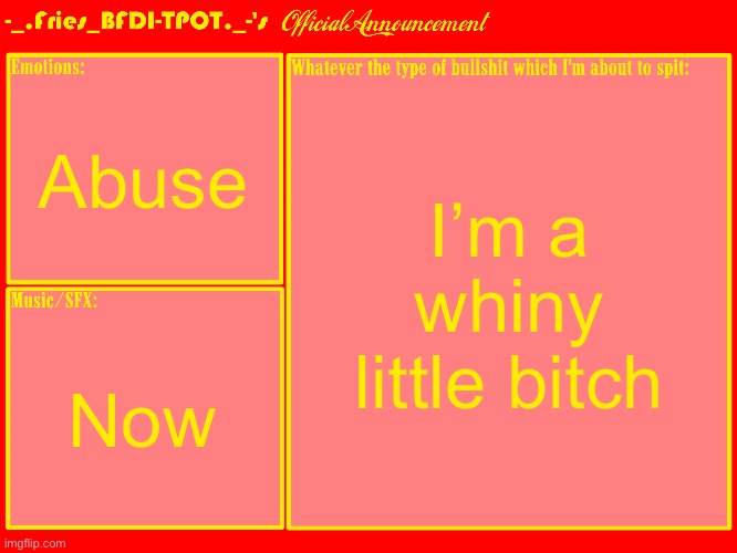 Fries' Announcement Template V2 | Abuse; I’m a whiny little bitch; Now | image tagged in fries' announcement template v2 | made w/ Imgflip meme maker