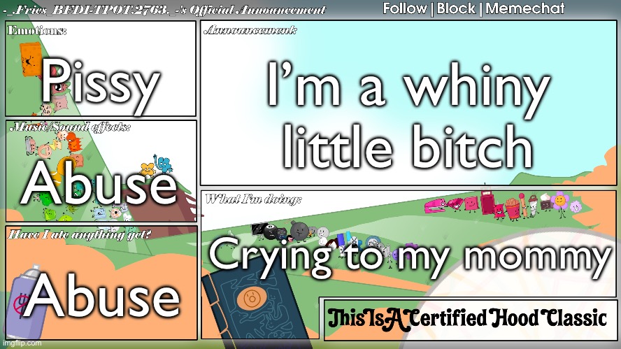 Fries' BFDI Announcement Template | Pissy; I’m a whiny little bitch; Abuse; Crying to my mommy; Abuse | image tagged in fries' bfdi announcement template | made w/ Imgflip meme maker