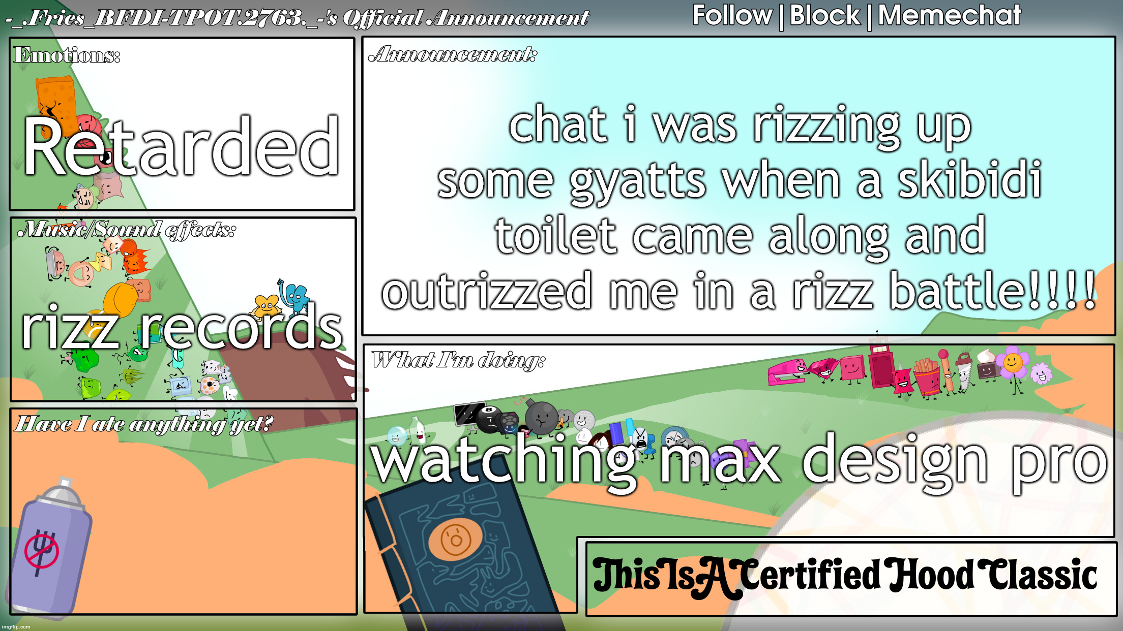 Fries' BFDI Announcement Template | Retarded; chat i was rizzing up some gyatts when a skibidi toilet came along and outrizzed me in a rizz battle!!!! rizz records; watching max design pro | image tagged in fries' bfdi announcement template | made w/ Imgflip meme maker
